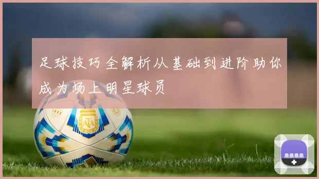 足球技巧全解析从基础到进阶助你成为场上明星球员
