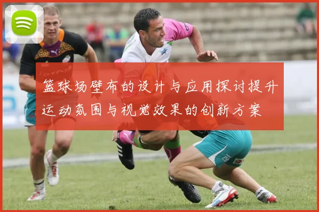 篮球场壁布的设计与应用探讨提升运动氛围与视觉效果的创新方案