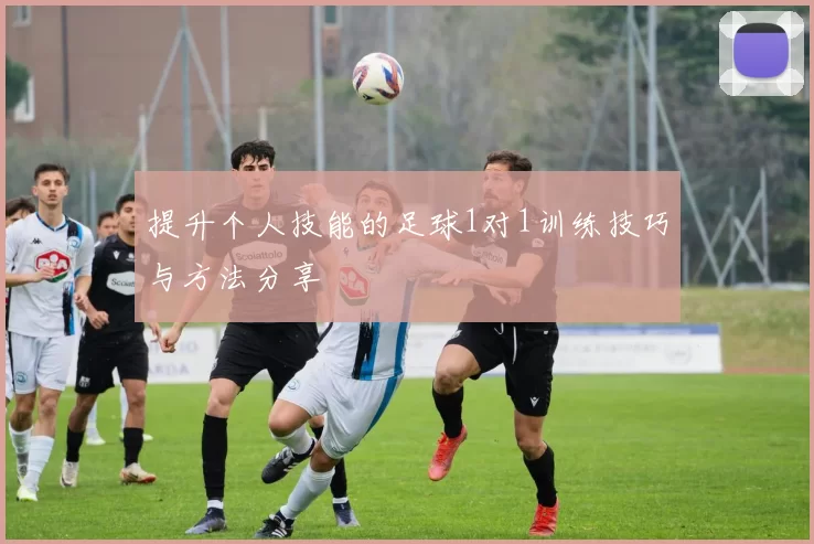 提升个人技能的足球1对1训练技巧与方法分享