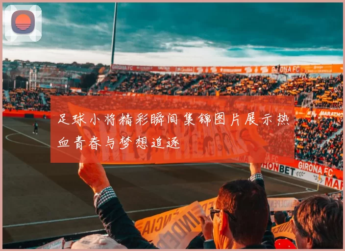 足球小将精彩瞬间集锦图片展示热血青春与梦想追逐